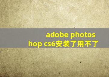 adobe photoshop cs6安装了用不了